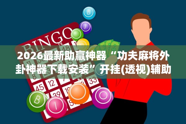 2026最新助赢神器“功夫麻将外卦神器下载安装”开挂(透视)辅助教程