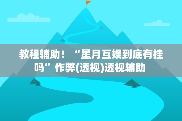 教程辅助！“星月互娱到底有挂吗”作弊(透视)透视辅助 