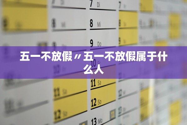 五一不放假〃五一不放假属于什么人