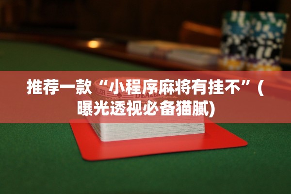 推荐一款“小程序麻将有挂不	”(曝光透视必备猫腻)