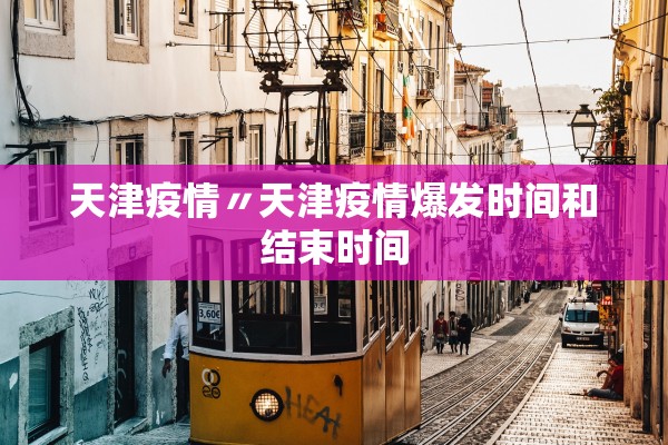 天津疫情〃天津疫情爆发时间和结束时间
