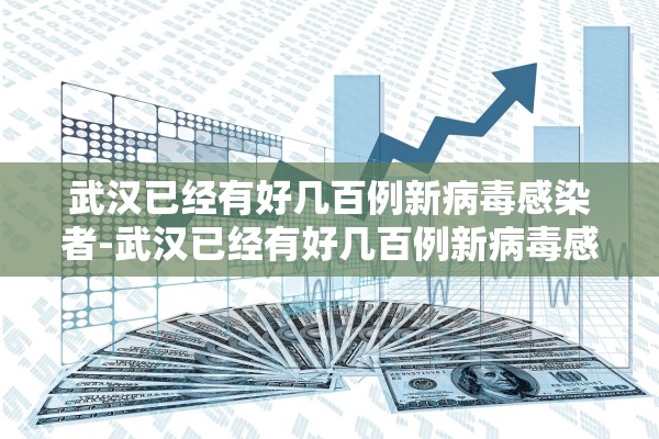 武汉已经有好几百例新病毒感染者-武汉已经有好几百例新病毒感染者了