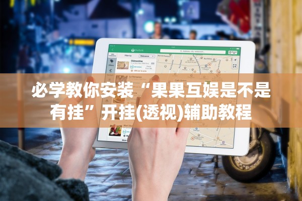 必学教你安装“果果互娱是不是有挂”开挂(透视)辅助教程
