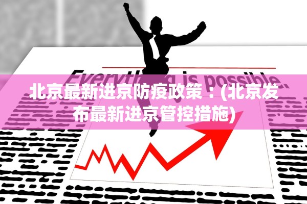 北京最新进京防疫政策︰(北京发布最新进京管控措施)