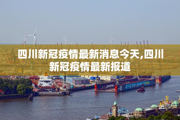 四川新冠疫情最新消息今天,四川新冠疫情最新报道