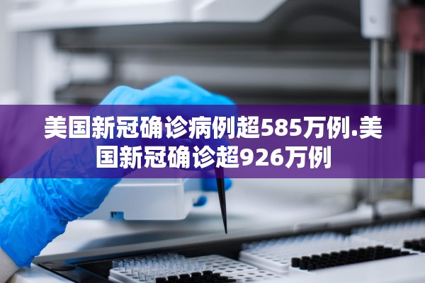 美国新冠确诊病例超585万例.美国新冠确诊超926万例 美国新冠确诊病例超585万例.美国新冠确诊超926万例