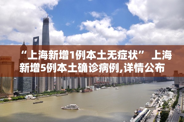 “上海新增1例本土无症状” 上海新增5例本土确诊病例,详情公布？