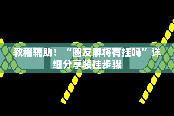 教程辅助！“圈友麻将有挂吗	”详细分享装挂步骤