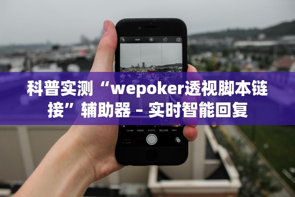 科普实测“wepoker透视脚本链接	”辅助器 – 实时智能回复