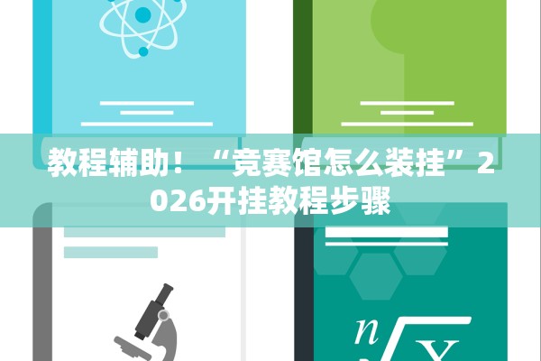 教程辅助！“竞赛馆怎么装挂	”2026开挂教程步骤