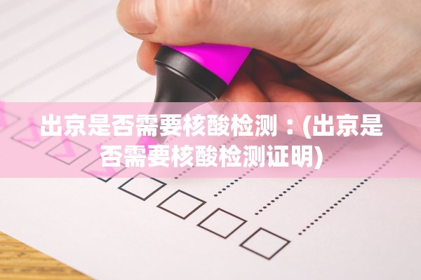 出京是否需要核酸检测︰(出京是否需要核酸检测证明)