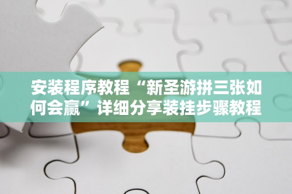 安装程序教程“新圣游拼三张如何会赢	”详细分享装挂步骤教程