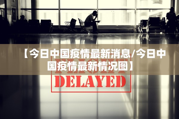 【今日中国疫情最新消息/今日中国疫情最新情况图】