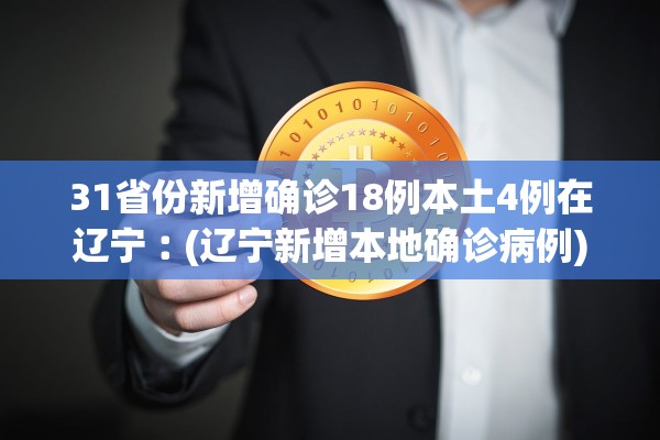 31省份新增确诊18例本土4例在辽宁︰(辽宁新增本地确诊病例) 31省份新增确诊18例本土4例在辽宁︰(辽宁新增本地确诊病例)