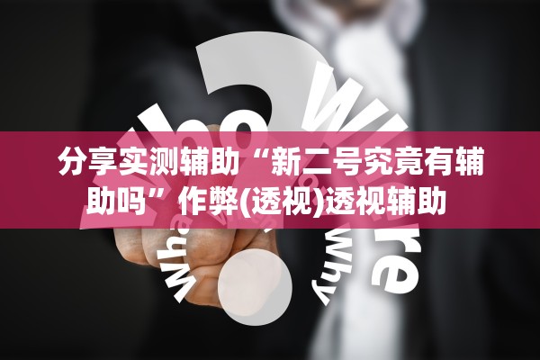 分享实测辅助“新二号究竟有辅助吗	”作弊(透视)透视辅助 
