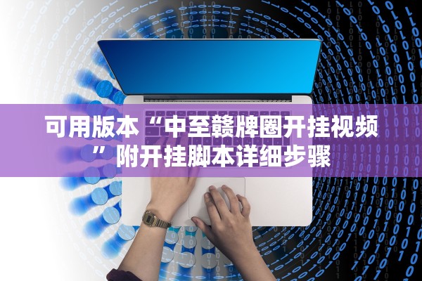 可用版本“中至赣牌圈开挂视频	”附开挂脚本详细步骤