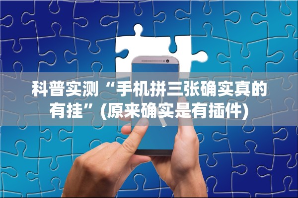 科普实测“手机拼三张确实真的有挂”(原来确实是有插件)
