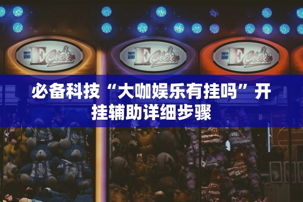 必备科技“大咖娱乐有挂吗”开挂辅助详细步骤