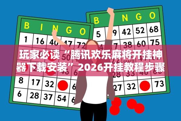 玩家必读“腾讯欢乐麻将开挂神器下载安装”2026开挂教程步骤