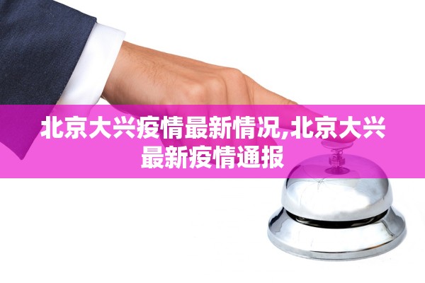 北京大兴疫情最新情况,北京大兴最新疫情通报