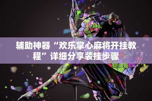 辅助神器“欢乐掌心麻将开挂教程	”详细分享装挂步骤