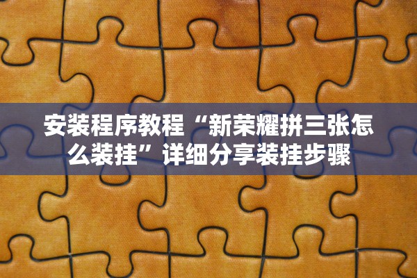 安装程序教程“新荣耀拼三张怎么装挂”详细分享装挂步骤