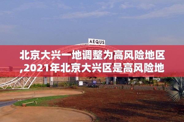 北京大兴一地调整为高风险地区,2021年北京大兴区是高风险地区吗