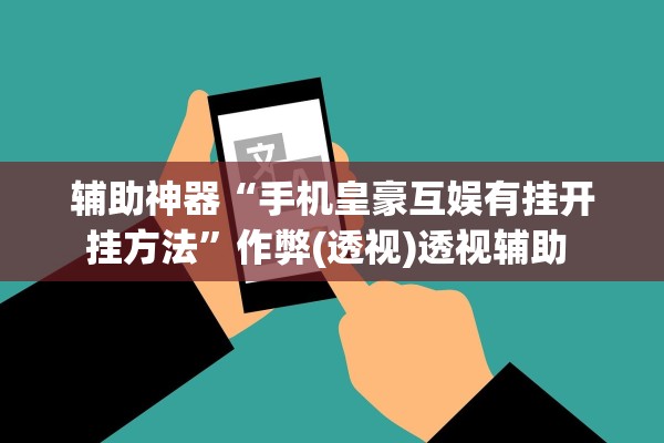 辅助神器“手机皇豪互娱有挂开挂方法”作弊(透视)透视辅助 