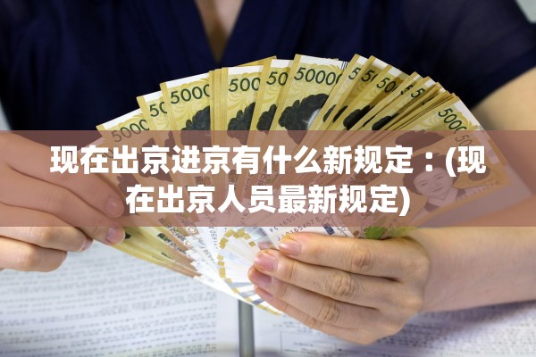 现在出京进京有什么新规定︰(现在出京人员最新规定) 现在出京进京有什么新规定︰(现在出京人员最新规定)