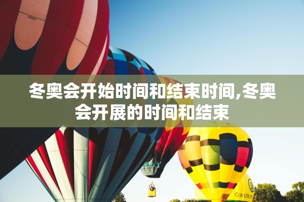 冬奥会开始时间和结束时间,冬奥会开展的时间和结束