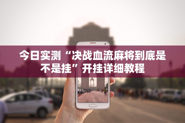 今日实测“决战血流麻将到底是不是挂”开挂详细教程