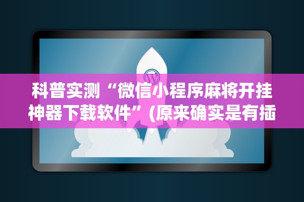 科普实测“微信小程序麻将开挂神器下载软件”(原来确实是有插件)