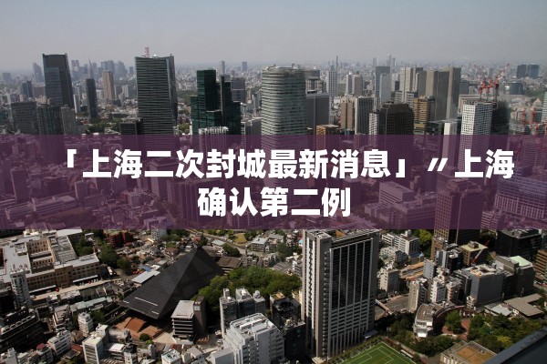 「上海二次封城最新消息」〃上海确认第二例
