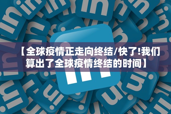 【全球疫情正走向终结/快了!我们算出了全球疫情终结的时间】