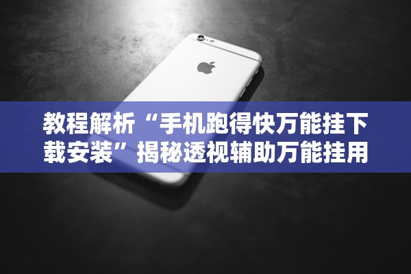 教程解析“手机跑得快万能挂下载安装”揭秘透视辅助万能挂用法
