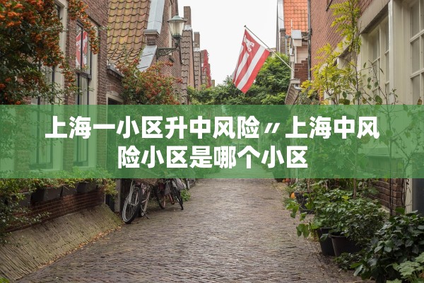 上海一小区升中风险〃上海中风险小区是哪个小区 上海一小区升中风险〃上海中风险小区是哪个小区