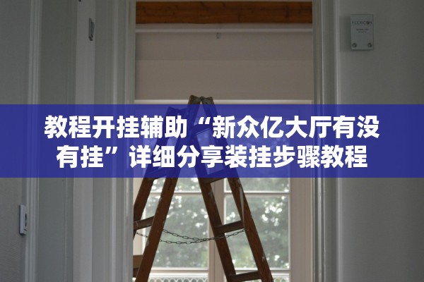 教程开挂辅助“新众亿大厅有没有挂”详细分享装挂步骤教程
