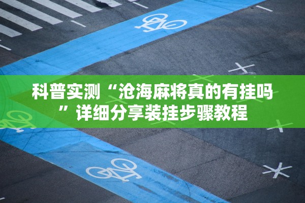 科普实测“沧海麻将真的有挂吗	”详细分享装挂步骤教程