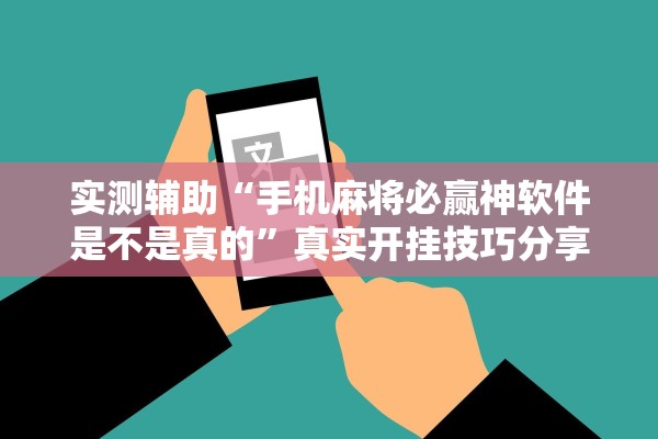 实测辅助“手机麻将必赢神软件是不是真的	”真实开挂技巧分享