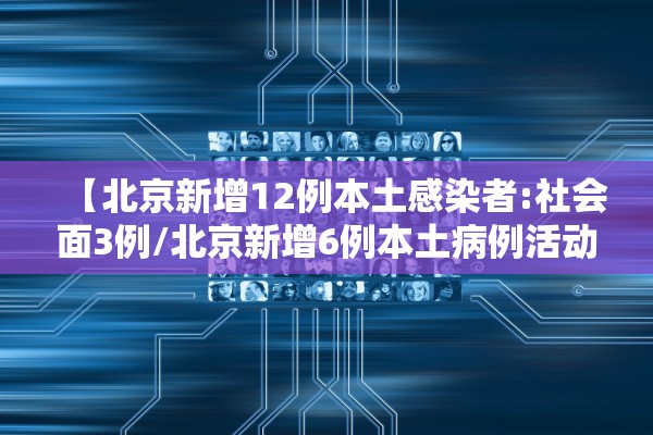 【北京新增12例本土感染者:社会面3例/北京新增6例本土病例活动轨迹】