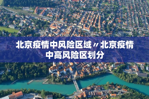 北京疫情中风险区域〃北京疫情中高风险区划分 北京疫情中风险区域〃北京疫情中高风险区划分
