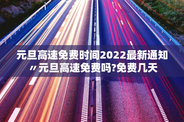 元旦高速免费时间2022最新通知〃元旦高速免费吗?免费几天