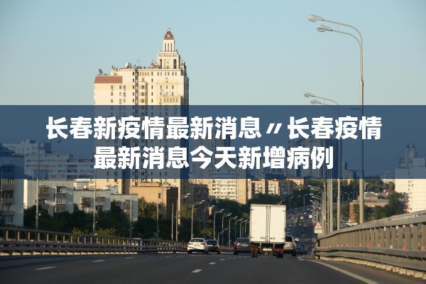 长春新疫情最新消息〃长春疫情最新消息今天新增病例
