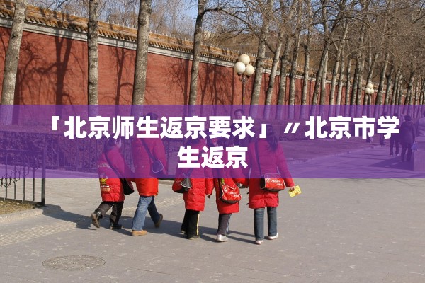 「北京师生返京要求」〃北京市学生返京 「北京师生返京要求」〃北京市学生返京