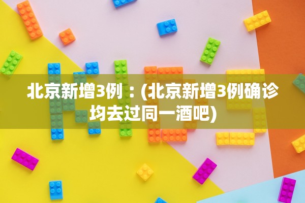 北京新增3例︰(北京新增3例确诊均去过同一酒吧)