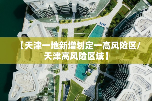 【天津一地新增划定一高风险区/天津高风险区域】 【天津一地新增划定一高风险区/天津高风险区域】