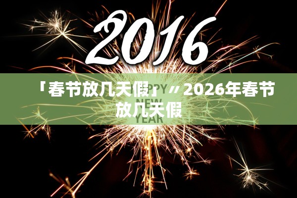 「春节放几天假」〃2026年春节放几天假 「春节放几天假」〃2026年春节放几天假