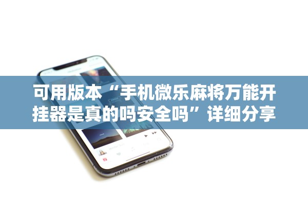 可用版本“手机微乐麻将万能开挂器是真的吗安全吗”详细分享装挂步骤教程