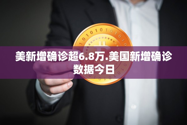 美新增确诊超6.8万.美国新增确诊数据今日