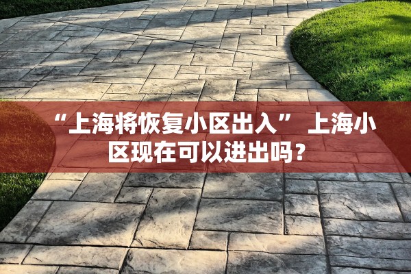 “上海将恢复小区出入” 上海小区现在可以进出吗？